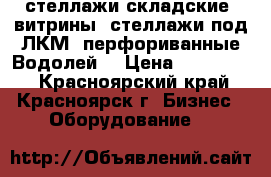 стеллажи складские, витрины, стеллажи под ЛКМ, перфориванные Водолей  › Цена ­ 700-4000 - Красноярский край, Красноярск г. Бизнес » Оборудование   